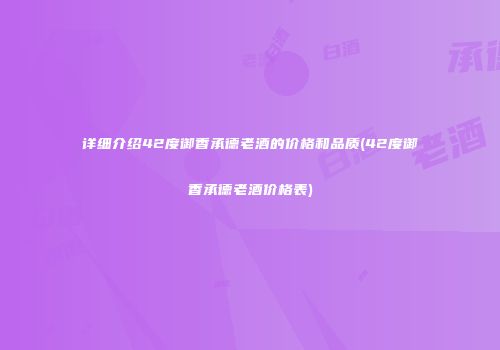 详细介绍42度御香承德老酒的价格和品质(42度御香承德老酒价格表)