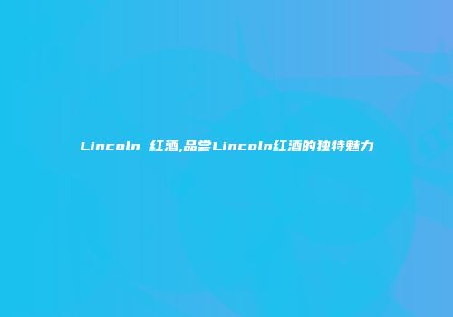 Lincoln 红酒,品尝Lincoln红酒的独特魅力