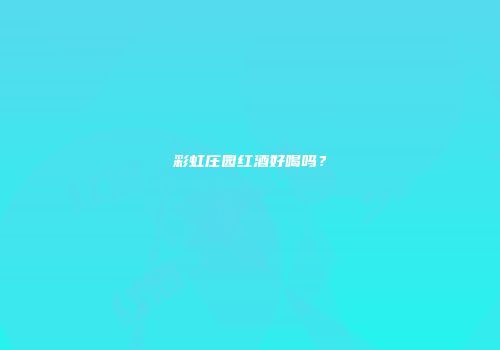 彩虹庄园红酒好喝吗？