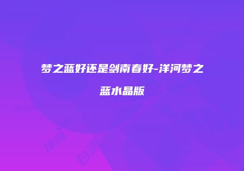 梦之蓝好还是剑南春好-洋河梦之蓝水晶版