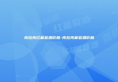 克拉克红葡萄酒价格-克拉克葡萄酒价格
