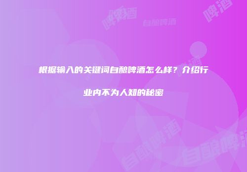 根据输入的关键词自酿啤酒怎么样？介绍行业内不为人知的秘密