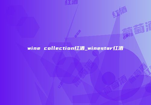 wine collection红酒_winestar红酒
