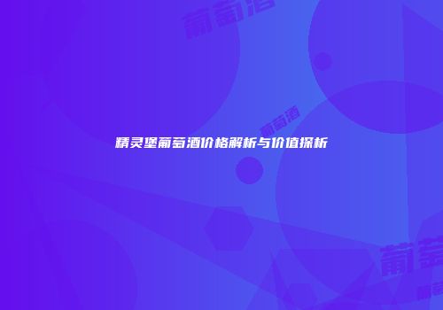 精灵堡葡萄酒价格解析与价值探析