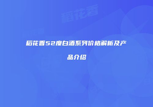 稻花香52度白酒系列价格解析及产品介绍