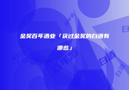 金奖百年酒业「获过金奖的白酒有哪些」