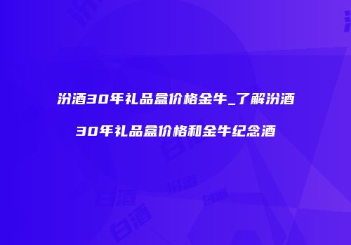 汾酒30年礼品盒价格金牛_了解汾酒30年礼品盒价格和金牛纪念酒