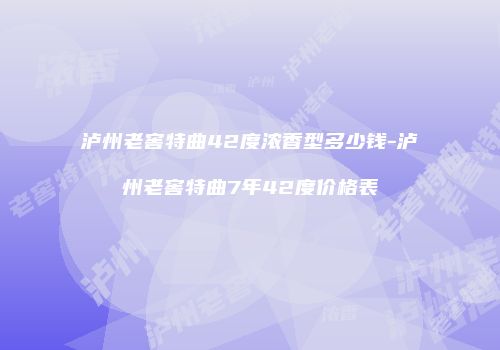 泸州老窖特曲42度浓香型多少钱-泸州老窖特曲7年42度价格表