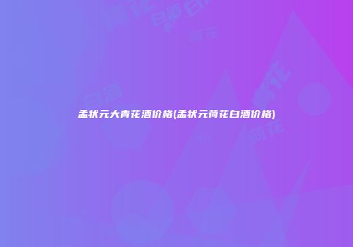 孟状元大青花酒价格(孟状元荷花白酒价格)