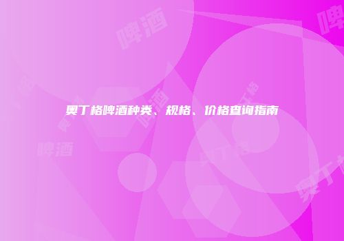 奥丁格啤酒种类、规格、价格查询指南