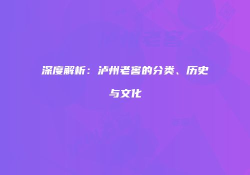 深度解析：泸州老窖的分类、历史与文化