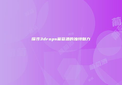 探寻3drops葡萄酒的独特魅力