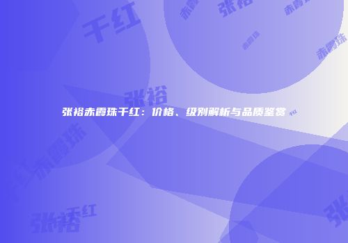 张裕赤霞珠干红：价格、级别解析与品质鉴赏