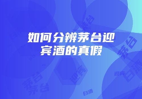 如何分辨茅台迎宾酒的真假