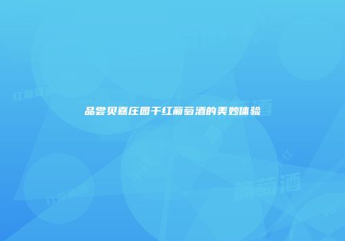 品尝贝嘉庄园干红葡萄酒的美妙体验