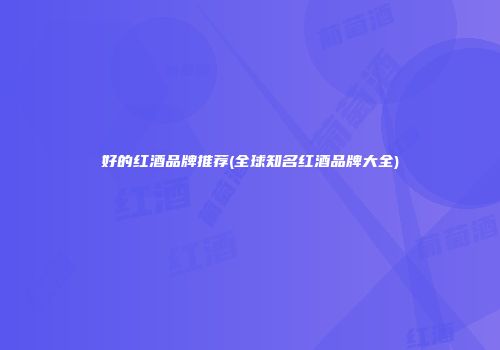 好的红酒品牌推荐(全球知名红酒品牌大全)