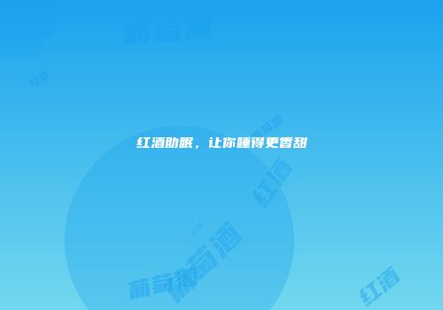 红酒助眠，让你睡得更香甜
