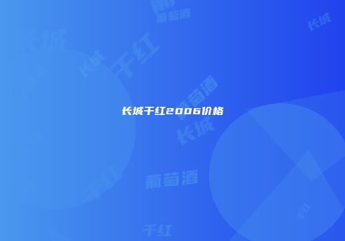 长城干红2006价格