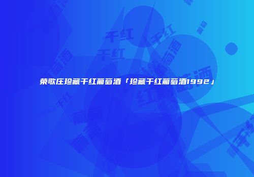 荣歌庄珍藏干红葡萄酒「珍藏干红葡萄酒1992」