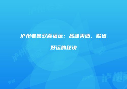 泸州老窖双喜福运：品味美酒，喝出好运的秘诀