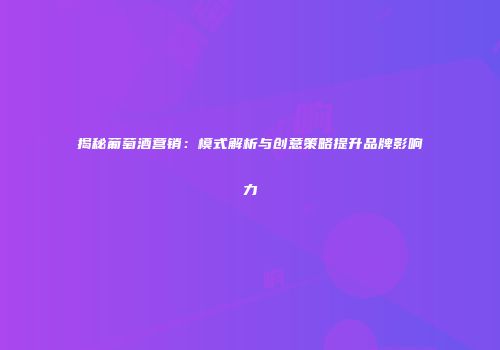 揭秘葡萄酒营销：模式解析与创意策略提升品牌影响力