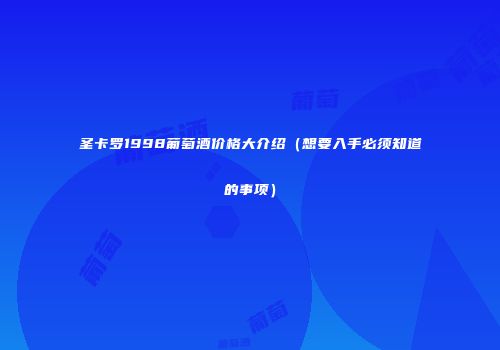 圣卡罗1998葡萄酒价格大介绍（想要入手必须知道的事项）