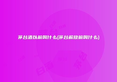 茅台酒以前叫什么(茅台解放前叫什么)