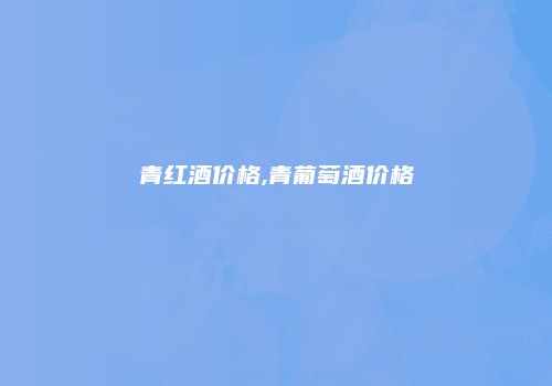青红酒价格,青葡萄酒价格