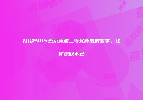 介绍2015燕京啤酒二等奖背后的故事，让你惊叹不已