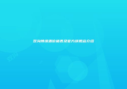 双沟博缘酒价格表及官方旗舰店介绍