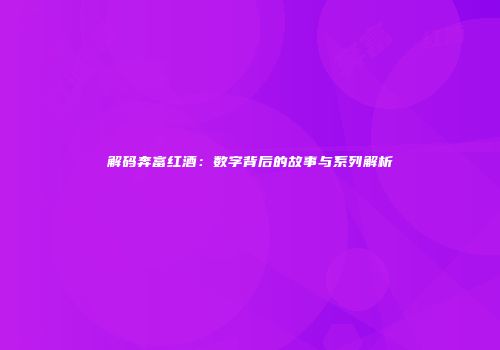 解码奔富红酒：数字背后的故事与系列解析