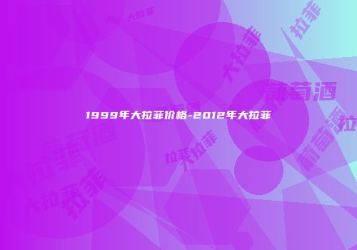 1999年大拉菲价格-2012年大拉菲