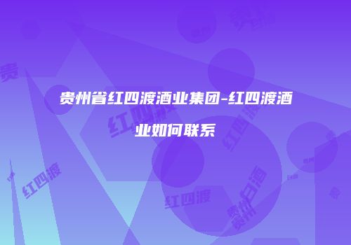贵州省红四渡酒业集团-红四渡酒业如何联系
