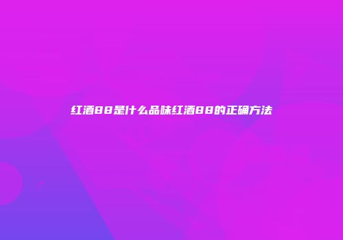 红酒88是什么品味红酒88的正确方法
