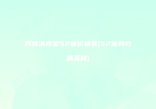 四特酒四星52度价格表(52度四特酒品牌)