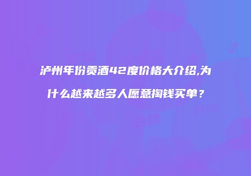泸州年份贡酒42度价格大介绍,为什么越来越多人愿意掏钱买单？