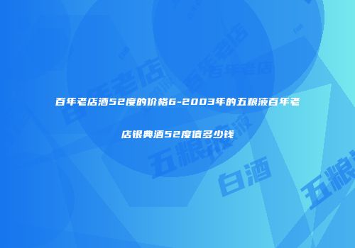 百年老店酒52度的价格6-2003年的五粮液百年老店银典酒52度值多少钱