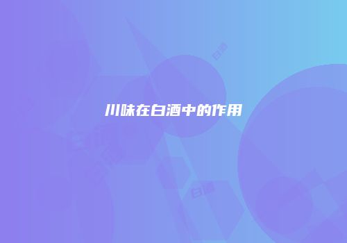 川味在白酒中的作用