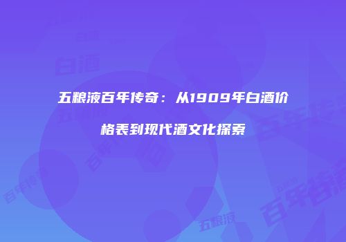 五粮液百年传奇：从1909年白酒价格表到现代酒文化探索