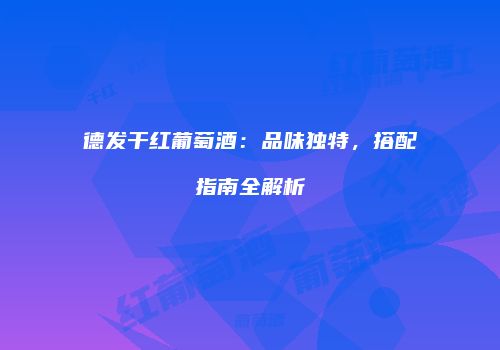德发干红葡萄酒：品味独特，搭配指南全解析