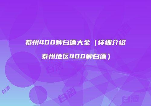 泰州400种白酒大全（详细介绍泰州地区400种白酒）