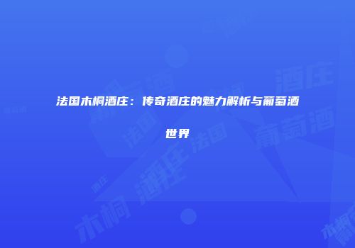法国木桐酒庄：传奇酒庄的魅力解析与葡萄酒世界
