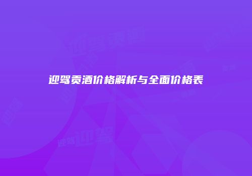 迎驾贡酒价格解析与全面价格表