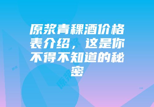 原浆青稞酒价格表介绍，这是你不得不知道的秘密
