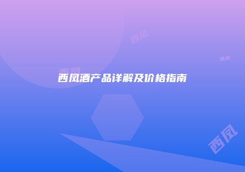 西凤酒产品详解及价格指南
