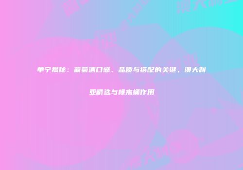 单宁揭秘：葡萄酒口感、品质与搭配的关键，澳大利亚精选与橡木桶作用