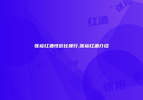张裕红酒性价比排行,张裕红酒介绍