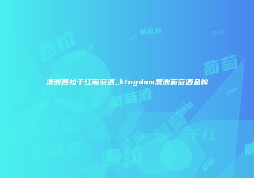 澳洲西拉干红葡萄酒_kingdom澳洲葡萄酒品牌