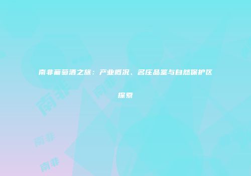 南非葡萄酒之旅：产业概况、名庄品鉴与自然保护区探索