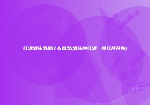红酒酒庄酒是什么意思(酒庄酿红酒一般几月开始)